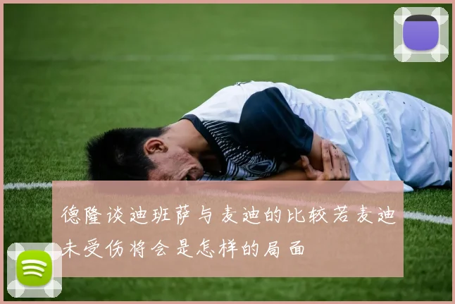 德隆谈迪班萨与麦迪的比较若麦迪未受伤将会是怎样的局面