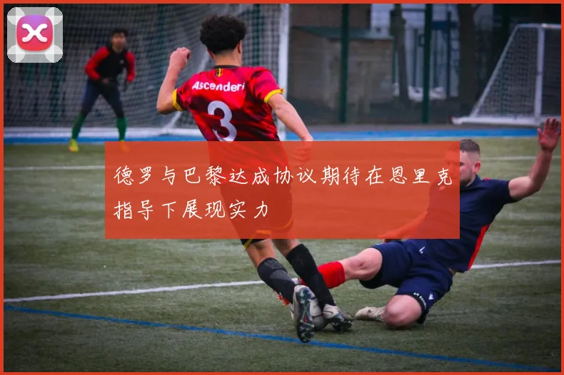 德罗与巴黎达成协议期待在恩里克指导下展现实力