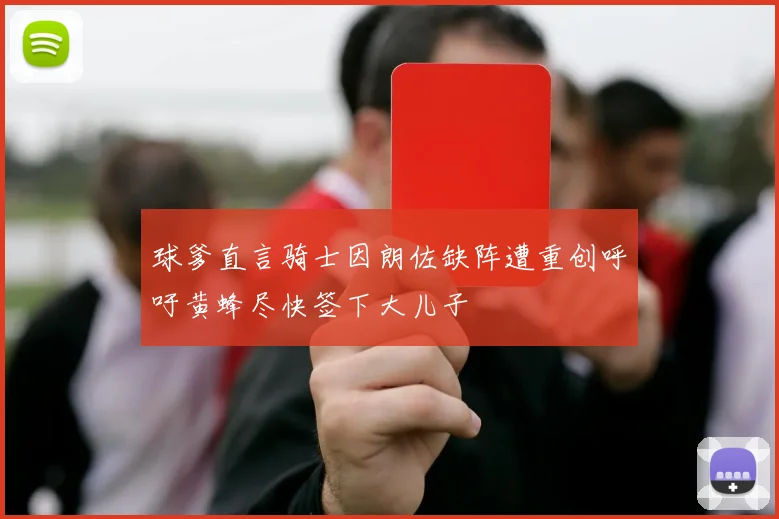球爹直言骑士因朗佐缺阵遭重创呼吁黄蜂尽快签下大儿子
