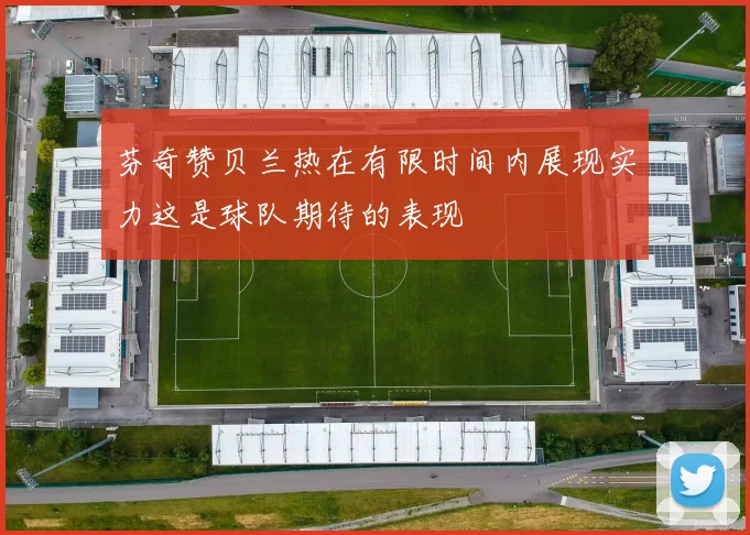 芬奇赞贝兰热在有限时间内展现实力这是球队期待的表现