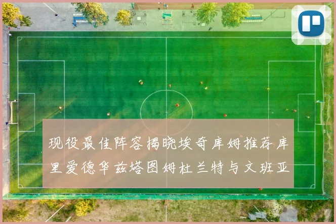 现役最佳阵容揭晓埃奇库姆推荐库里爱德华兹塔图姆杜兰特与文班亚马