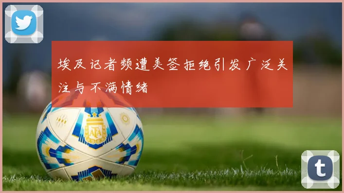 埃及记者频遭美签拒绝引发广泛关注与不满情绪