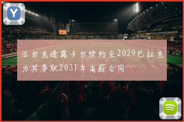 法尔克透露卡尔续约至2029巴拉克为其争取2031年高薪合同