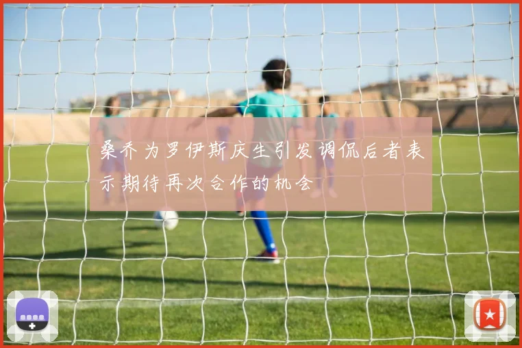 桑乔为罗伊斯庆生引发调侃后者表示期待再次合作的机会