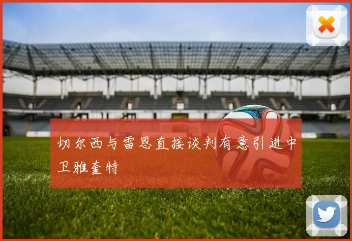 切尔西与雷恩直接谈判有意引进中卫雅奎特