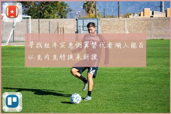 寻找经济实惠侧翼替代者湖人能否以克内克特换来新援