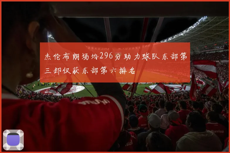 杰伦布朗场均296分助力球队东部第三却仅获东部第六排名